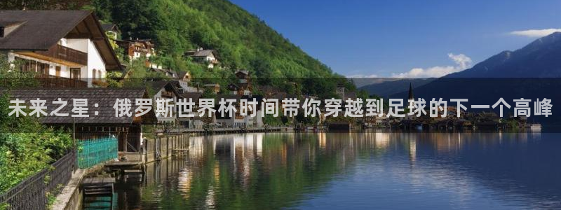 2026 世界杯:未来之星:俄罗斯世界杯时间带你穿越到足球的下一个高峰