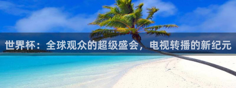 2026世界杯亚洲区预选赛:世界杯:全球观众的超级盛会,电视转播的新纪元